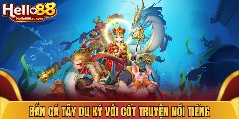 Bắn cá Tây Du Ký với cốt truyện nổi tiếng