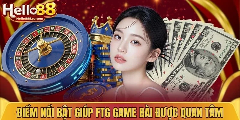 FTG Game Bài - Tìm Hiểu Chi Tiết Sảnh Game Bài Hấp Dẫn 2 Điểm nổi bật giúp FTG game bài được quan tâm