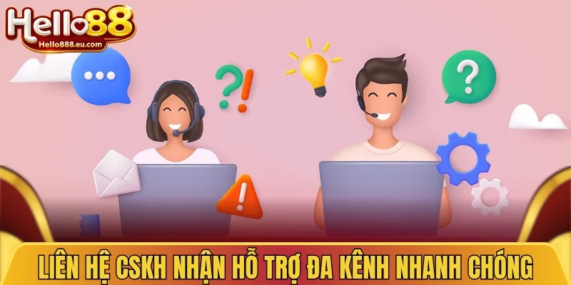 Liên hệ CSKH xử lý hiệu quả từng sự cố