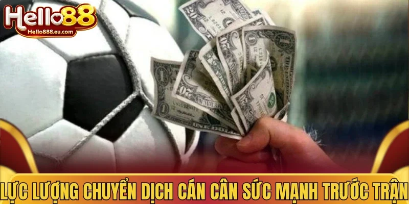 Lực lượng chuyển dịch cán cân sức mạnh trước trận 