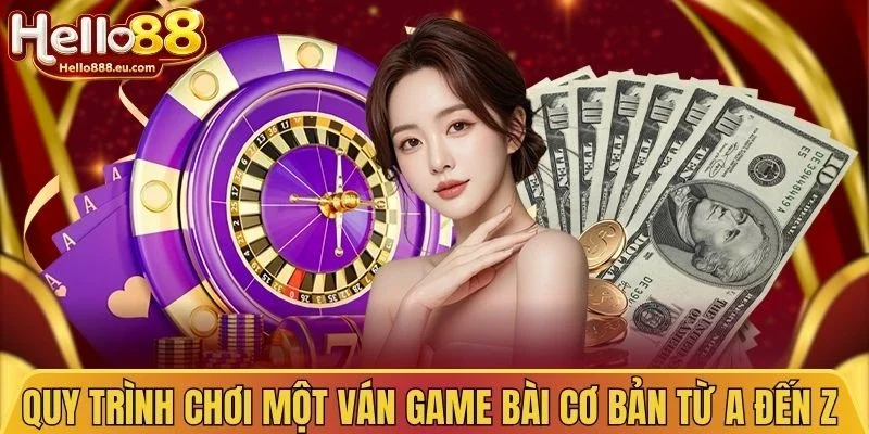 Quy trình chơi một ván game bài cơ bản từ A đến Z 