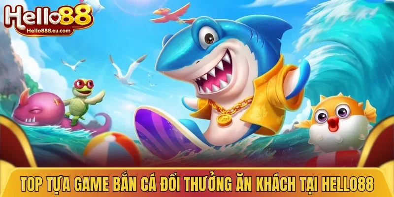 Top tựa game bắn cá đổi thưởng ăn khách tại Hello88